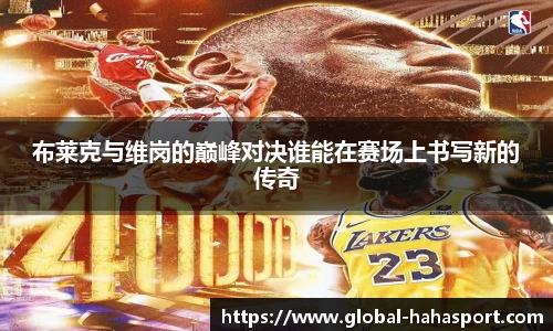布莱克与维岗的巅峰对决谁能在赛场上书写新的传奇