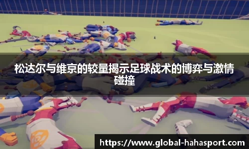 松达尔与维京的较量揭示足球战术的博弈与激情碰撞